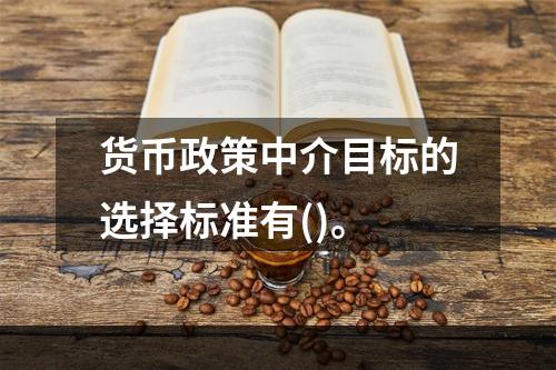 货币政策中介目标的选择标准有()。