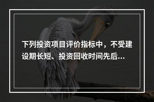 下列投资项目评价指标中，不受建设期长短、投资回收时间先后及现