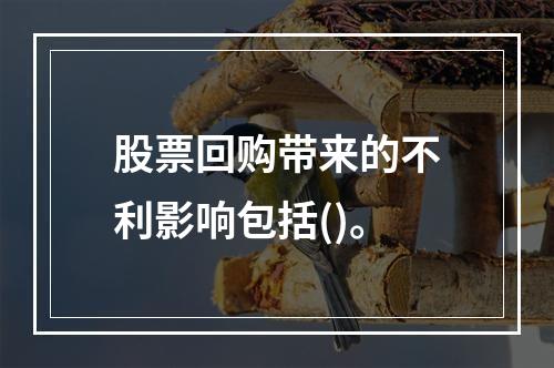 股票回购带来的不利影响包括()。