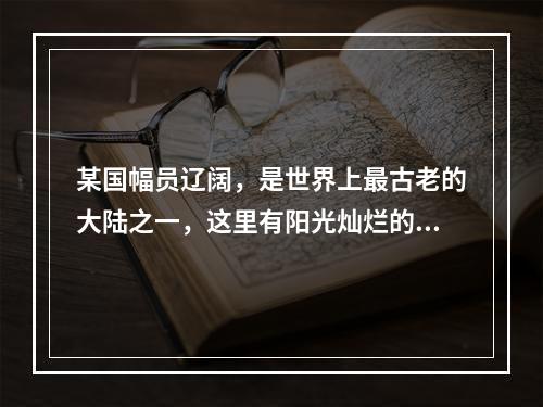 某国幅员辽阔，是世界上最古老的大陆之一，这里有阳光灿烂的海滩