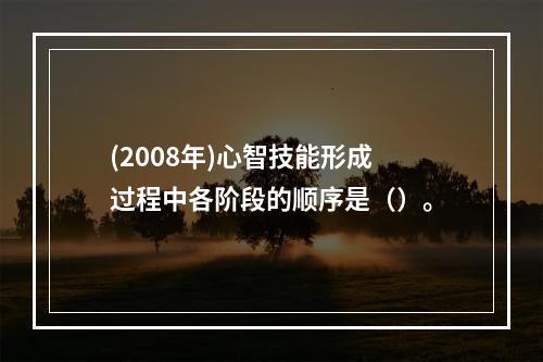 (2008年)心智技能形成过程中各阶段的顺序是（）。