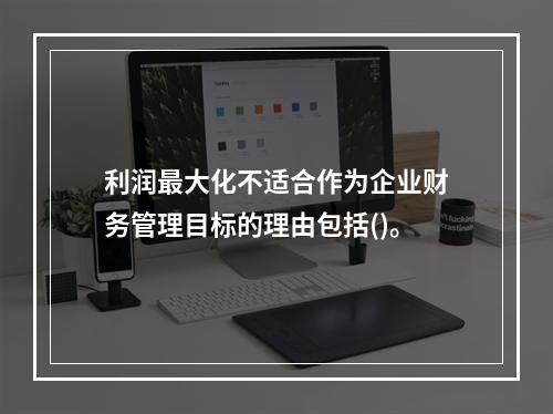 利润最大化不适合作为企业财务管理目标的理由包括()。