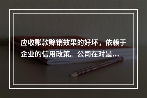 应收账款赊销效果的好坏，依赖于企业的信用政策。公司在对是否改