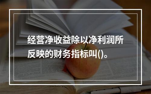 经营净收益除以净利润所反映的财务指标叫()。