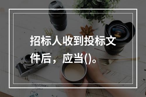 招标人收到投标文件后，应当()。