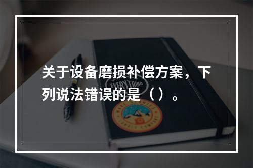 关于设备磨损补偿方案，下列说法错误的是（ ）。