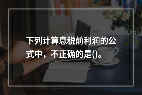 下列计算息税前利润的公式中，不正确的是()。