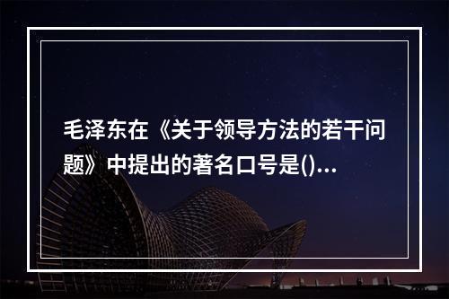 毛泽东在《关于领导方法的若干问题》中提出的著名口号是()。