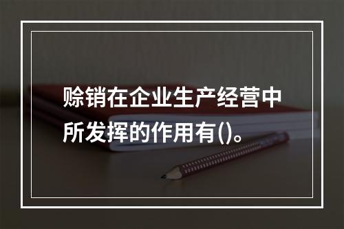 赊销在企业生产经营中所发挥的作用有()。