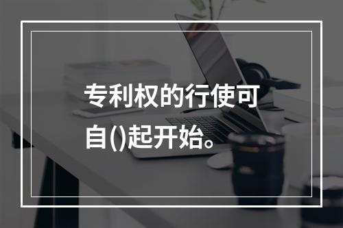 专利权的行使可自()起开始。