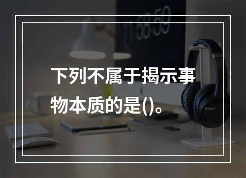 下列不属于揭示事物本质的是()。