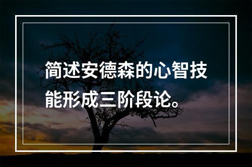 简述安德森的心智技能形成三阶段论。