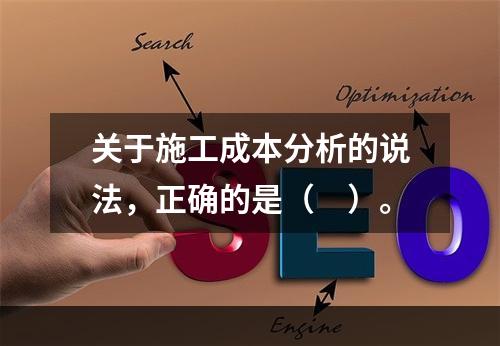 关于施工成本分析的说法，正确的是（　）。