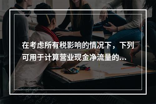 在考虑所有税影响的情况下，下列可用于计算营业现金净流量的算式