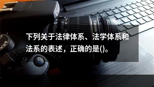 下列关于法律体系、法学体系和法系的表述，正确的是()。