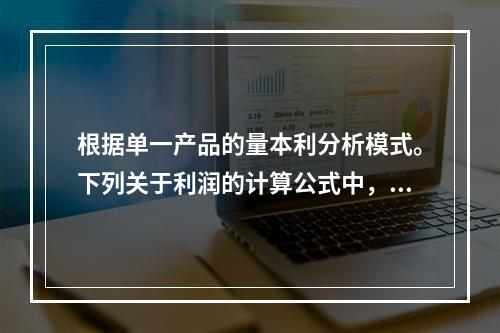 根据单一产品的量本利分析模式。下列关于利润的计算公式中，正确