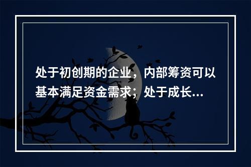 处于初创期的企业，内部筹资可以基本满足资金需求；处于成长期的