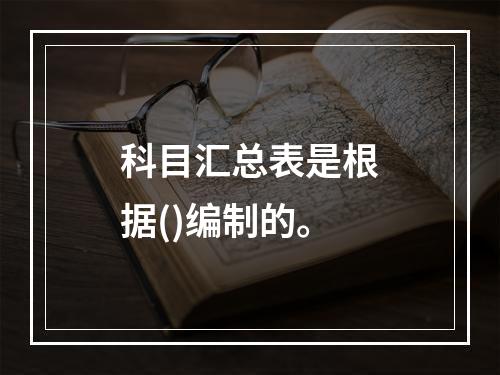 科目汇总表是根据()编制的。