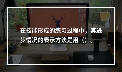 在技能形成的练习过程中，其进步情况的表示方法是用（）。