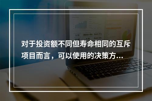 对于投资额不同但寿命相同的互斥项目而言，可以使用的决策方法有