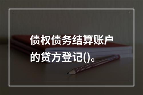 债权债务结算账户的贷方登记()。