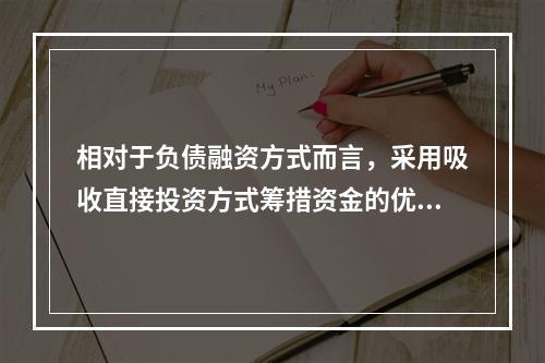 相对于负债融资方式而言，采用吸收直接投资方式筹措资金的优点是