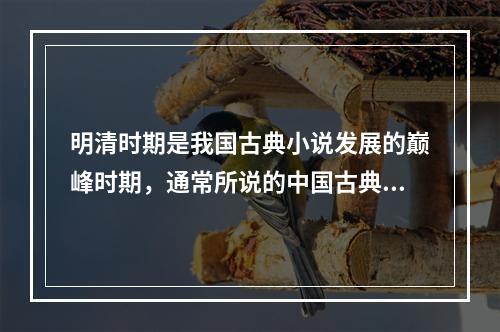 明清时期是我国古典小说发展的巅峰时期，通常所说的中国古典文学