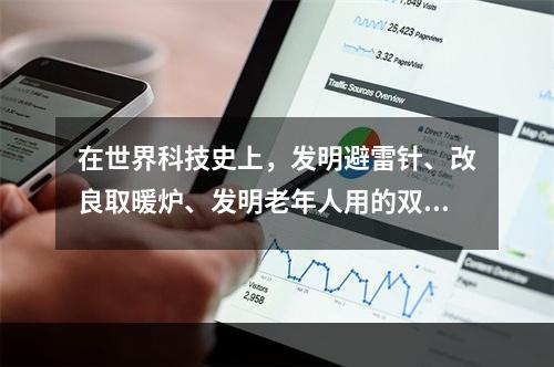 在世界科技史上，发明避雷针、改良取暖炉、发明老年人用的双焦距