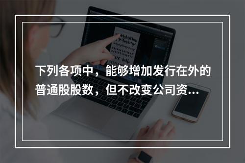 下列各项中，能够增加发行在外的普通股股数，但不改变公司资本结