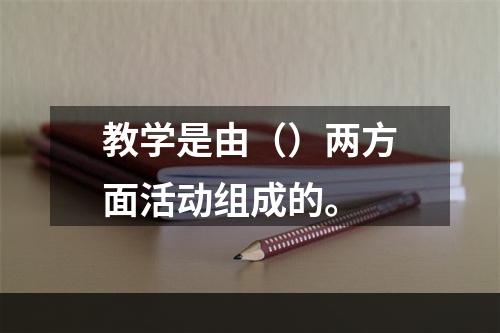 教学是由（）两方面活动组成的。