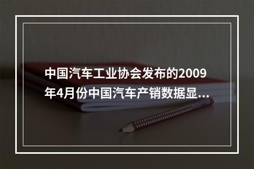 中国汽车工业协会发布的2009年4月份中国汽车产销数据显示，