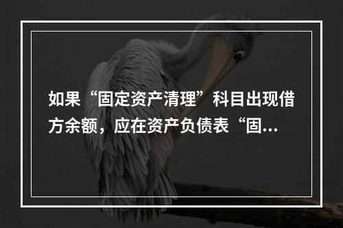 如果“固定资产清理”科目出现借方余额，应在资产负债表“固定资