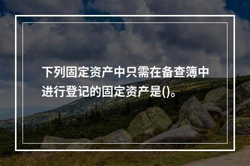 下列固定资产中只需在备查簿中进行登记的固定资产是()。