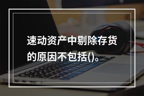 速动资产中剔除存货的原因不包括()。