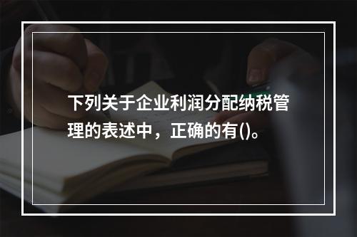 下列关于企业利润分配纳税管理的表述中，正确的有()。