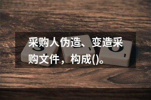 采购人伪造、变造采购文件，构成()。