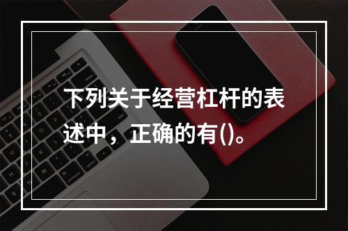 下列关于经营杠杆的表述中，正确的有()。