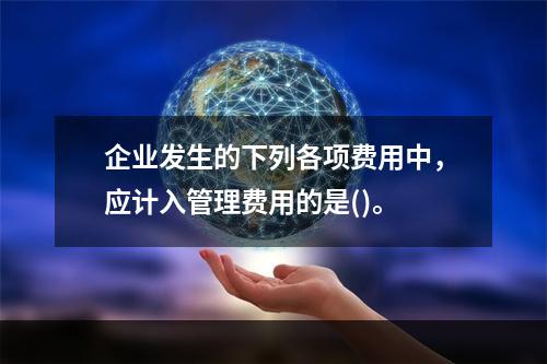 企业发生的下列各项费用中，应计入管理费用的是()。