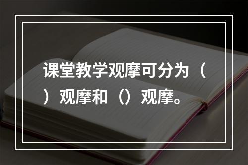 课堂教学观摩可分为（）观摩和（）观摩。