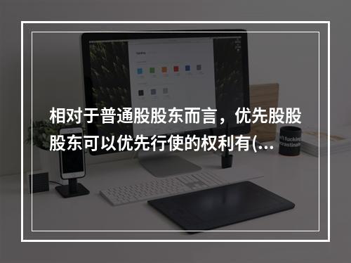 相对于普通股股东而言，优先股股股东可以优先行使的权利有()。