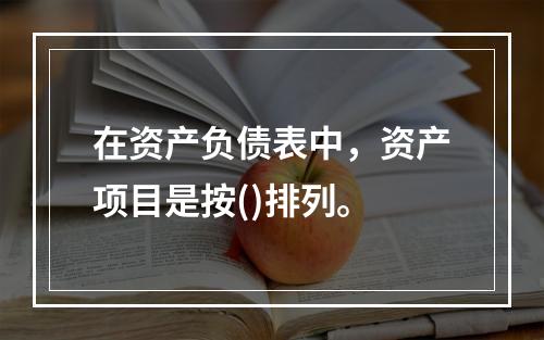 在资产负债表中，资产项目是按()排列。