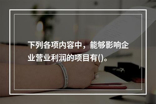 下列各项内容中，能够影响企业营业利润的项目有()。