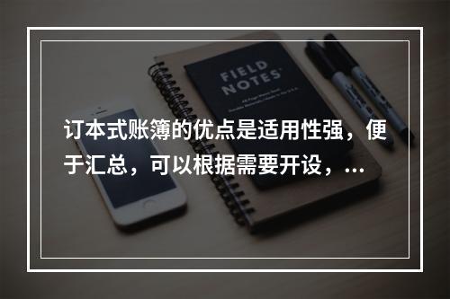 订本式账簿的优点是适用性强，便于汇总，可以根据需要开设，利于