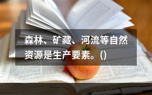 森林、矿藏、河流等自然资源是生产要素。()