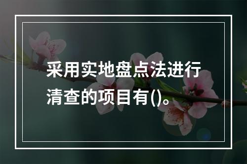 采用实地盘点法进行清查的项目有()。