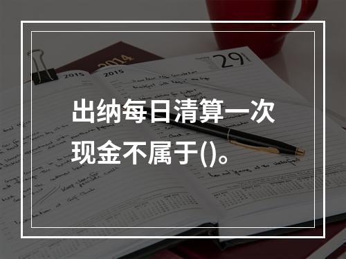 出纳每日清算一次现金不属于()。