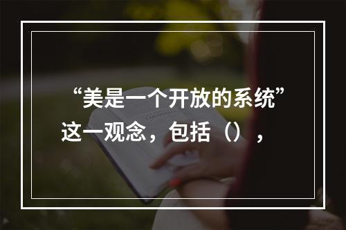 “美是一个开放的系统”这一观念，包括（），