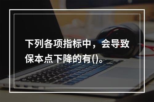 下列各项指标中，会导致保本点下降的有()。