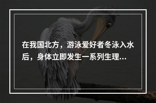 在我国北方，游泳爱好者冬泳入水后，身体立即发生一系列生理反应