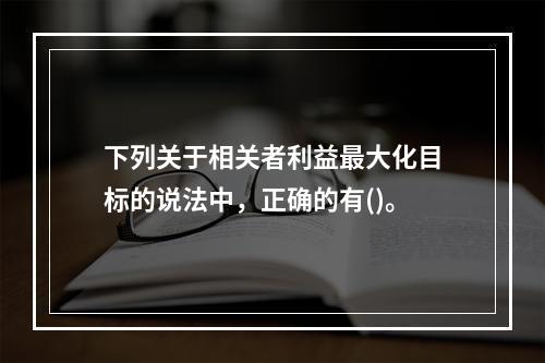 下列关于相关者利益最大化目标的说法中，正确的有()。